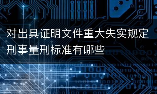 对出具证明文件重大失实规定刑事量刑标准有哪些