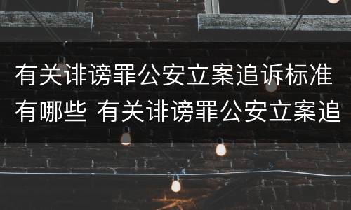 有关诽谤罪公安立案追诉标准有哪些 有关诽谤罪公安立案追诉标准有哪些要求