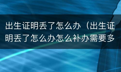 出生证明丢了怎么办（出生证明丢了怎么办怎么补办需要多久）