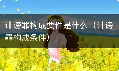 诽谤罪构成要件是什么（诽谤罪构成条件）