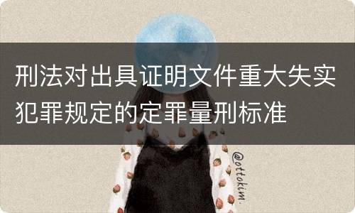 刑法对出具证明文件重大失实犯罪规定的定罪量刑标准