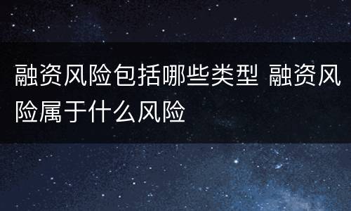 融资风险包括哪些类型 融资风险属于什么风险