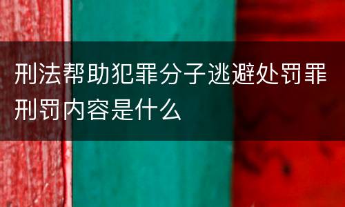 刑法帮助犯罪分子逃避处罚罪刑罚内容是什么