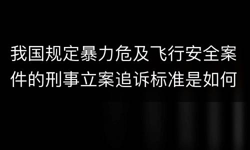 我国规定暴力危及飞行安全案件的刑事立案追诉标准是如何规定