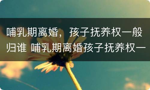 哺乳期离婚，孩子抚养权一般归谁 哺乳期离婚孩子抚养权一定归母亲吗