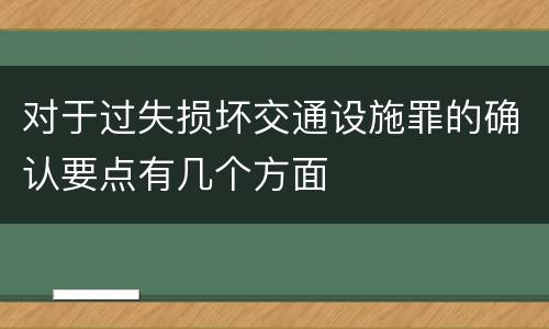 对于过失损坏交通设施罪的确认要点有几个方面