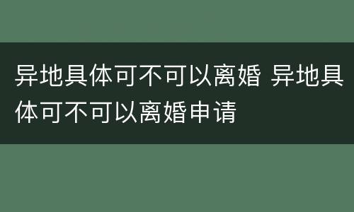 异地具体可不可以离婚 异地具体可不可以离婚申请