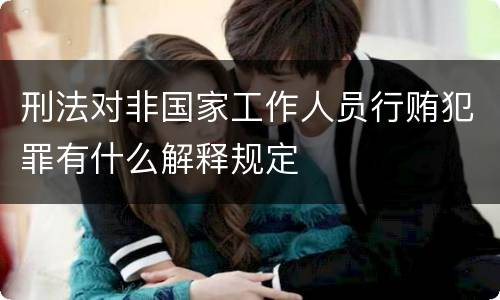 刑法对非国家工作人员行贿犯罪有什么解释规定