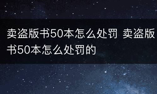 卖盗版书50本怎么处罚 卖盗版书50本怎么处罚的