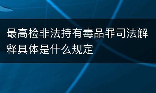 最高检非法持有毒品罪司法解释具体是什么规定