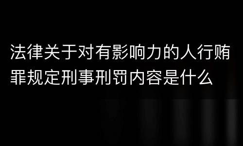 法律关于对有影响力的人行贿罪规定刑事刑罚内容是什么