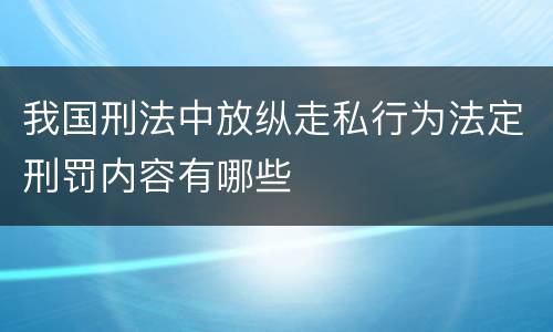 我国刑法中放纵走私行为法定刑罚内容有哪些