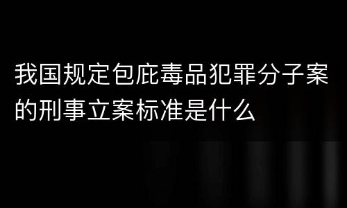 我国规定包庇毒品犯罪分子案的刑事立案标准是什么