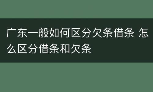 广东一般如何区分欠条借条 怎么区分借条和欠条