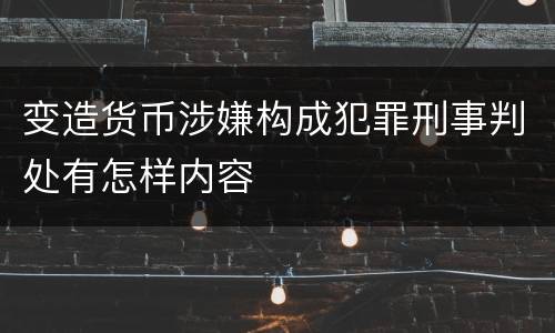 变造货币涉嫌构成犯罪刑事判处有怎样内容