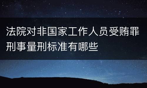 法院对非国家工作人员受贿罪刑事量刑标准有哪些