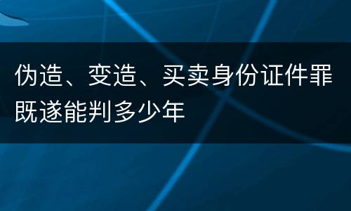 伪造、变造、买卖身份证件罪既遂能判多少年