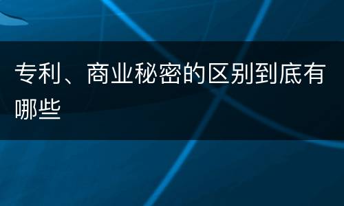 专利、商业秘密的区别到底有哪些
