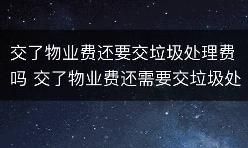交了物业费还要交垃圾处理费吗 交了物业费还需要交垃圾处理费吗