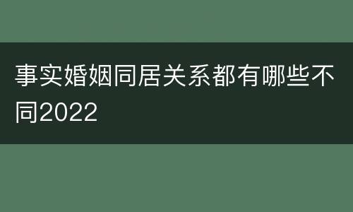 事实婚姻同居关系都有哪些不同2022