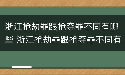 浙江抢劫罪跟抢夺罪不同有哪些 浙江抢劫罪跟抢夺罪不同有哪些处罚