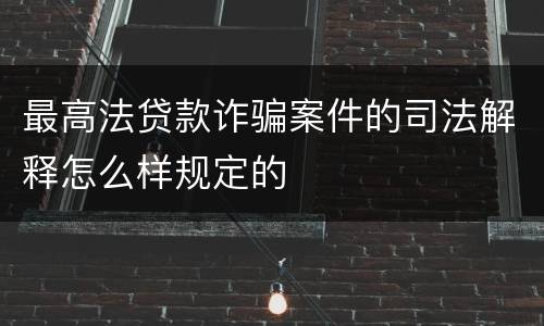 最高法贷款诈骗案件的司法解释怎么样规定的
