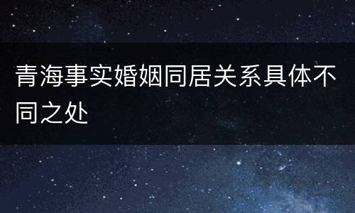 青海事实婚姻同居关系具体不同之处