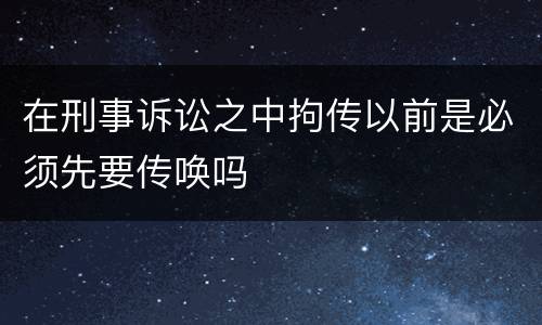在刑事诉讼之中拘传以前是必须先要传唤吗