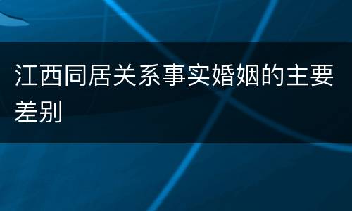江西同居关系事实婚姻的主要差别