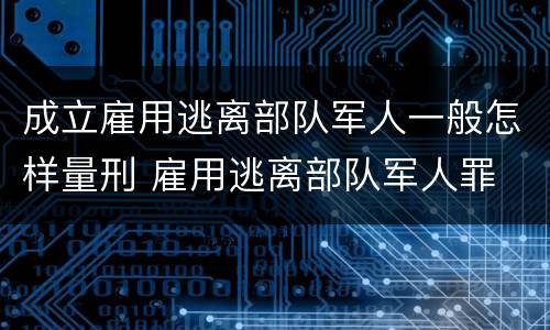 成立雇用逃离部队军人一般怎样量刑 雇用逃离部队军人罪