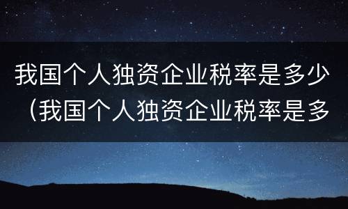 我国个人独资企业税率是多少（我国个人独资企业税率是多少啊）