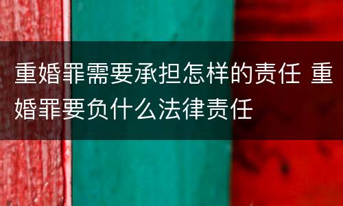 重婚罪需要承担怎样的责任 重婚罪要负什么法律责任
