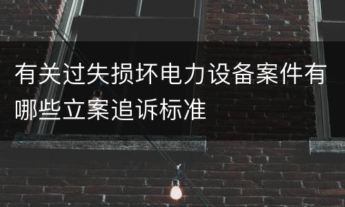 有关过失损坏电力设备案件有哪些立案追诉标准