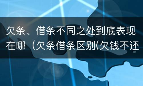 欠条、借条不同之处到底表现在哪（欠条借条区别(欠钱不还2020年新规 - 法律之家）