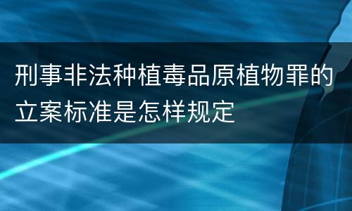 刑事非法种植毒品原植物罪的立案标准是怎样规定
