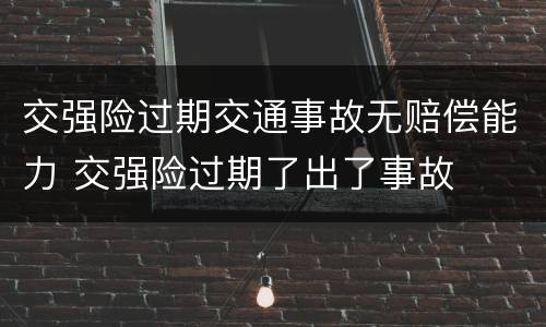 交强险过期交通事故无赔偿能力 交强险过期了出了事故