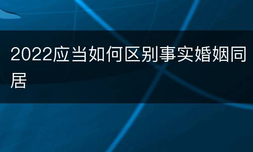2022应当如何区别事实婚姻同居