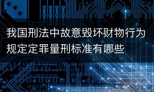 我国刑法中故意毁坏财物行为规定定罪量刑标准有哪些