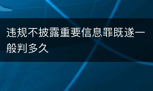 违规不披露重要信息罪既遂一般判多久