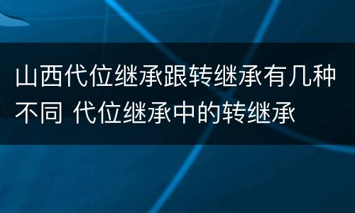 山西代位继承跟转继承有几种不同 代位继承中的转继承