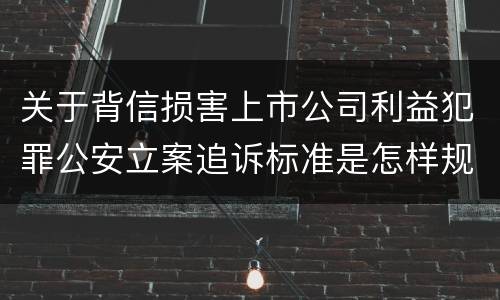 关于背信损害上市公司利益犯罪公安立案追诉标准是怎样规定