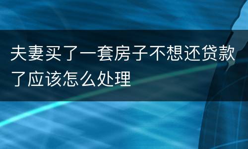夫妻买了一套房子不想还贷款了应该怎么处理