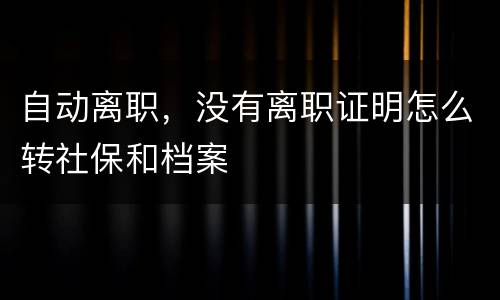 自动离职，没有离职证明怎么转社保和档案