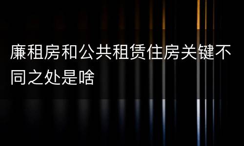 廉租房和公共租赁住房关键不同之处是啥
