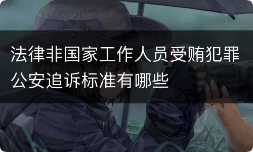 法律非国家工作人员受贿犯罪公安追诉标准有哪些