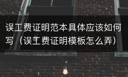 误工费证明范本具体应该如何写（误工费证明模板怎么弄）