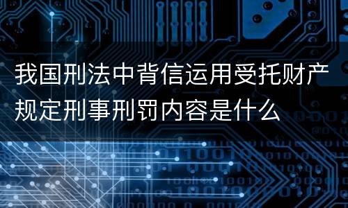 我国刑法中背信运用受托财产规定刑事刑罚内容是什么