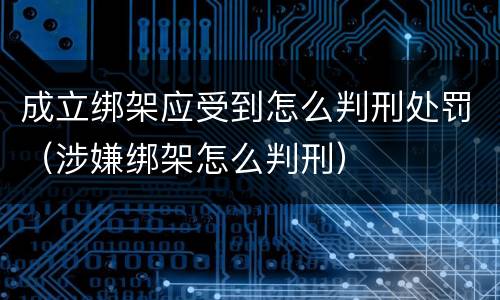 成立绑架应受到怎么判刑处罚（涉嫌绑架怎么判刑）
