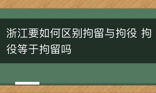 浙江要如何区别拘留与拘役 拘役等于拘留吗
