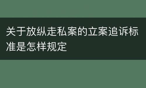 关于放纵走私案的立案追诉标准是怎样规定